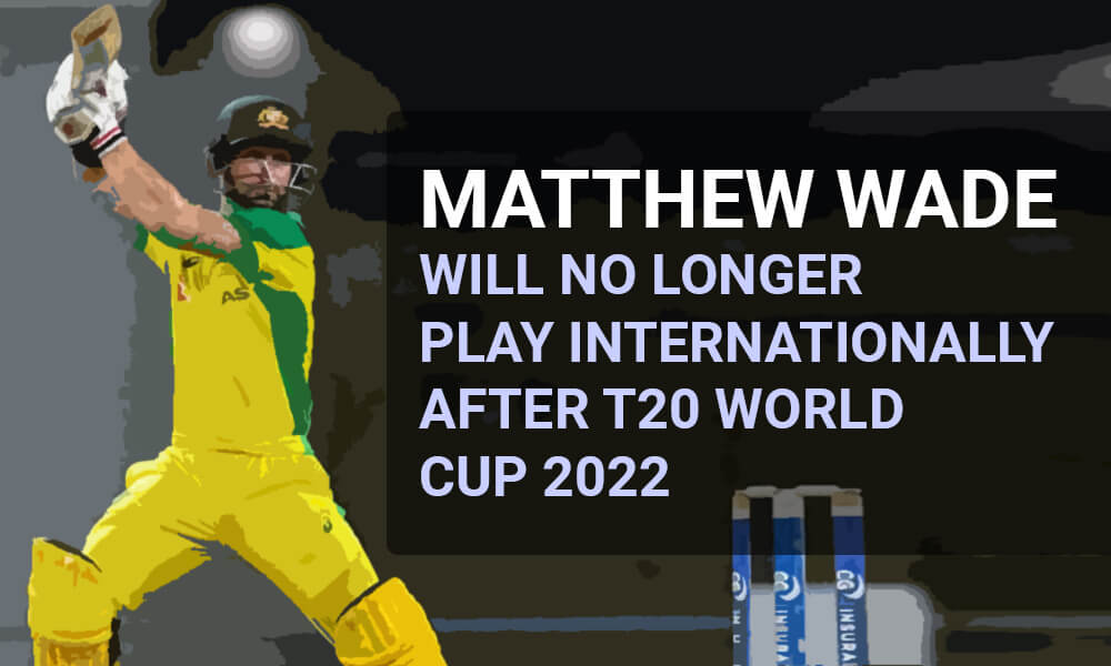 Matthew Wade Will No Longer Play Internationally After T20 World Cup 2022