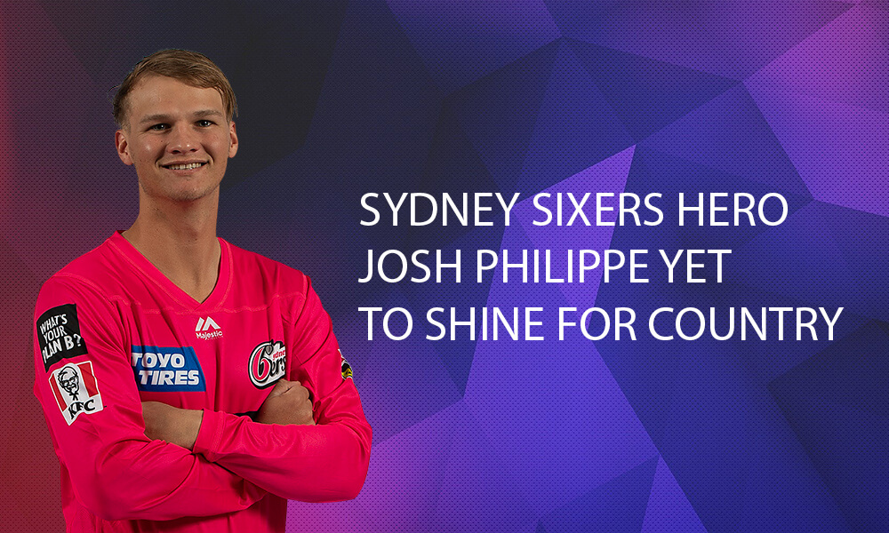 Sydney Sixers Hero Josh Philippe Yet to Shine for Country