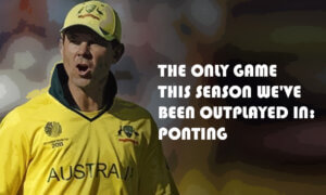 The Only Game This Season We've Been Outplayed in: Ponting