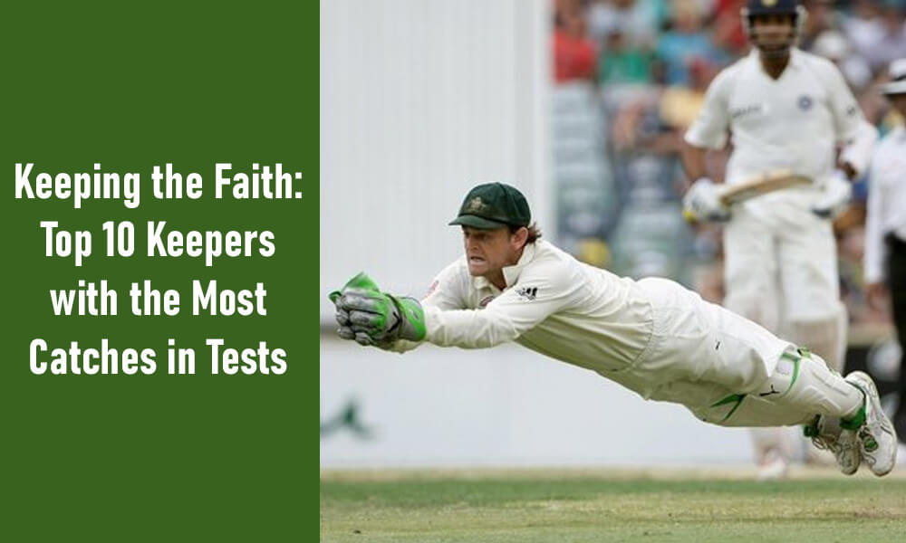 Keeping the Faith: Top 10 Keepers with the Most Catches in Tests