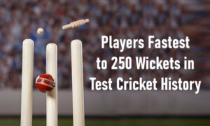 Players Fastest to 250 Wickets in Test Cricket History